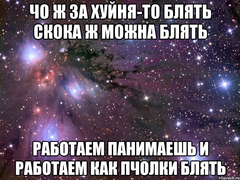 чо ж за хуйня-то блять скока ж можна блять работаем панимаешь и работаем как пчолки блять, Мем Космос