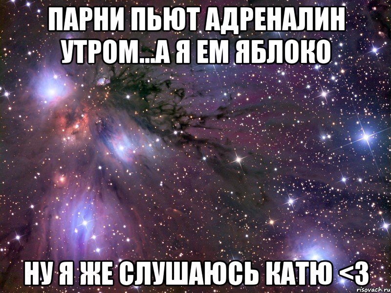 парни пьют адреналин утром...а я ем яблоко ну я же слушаюсь катю <3, Мем Космос