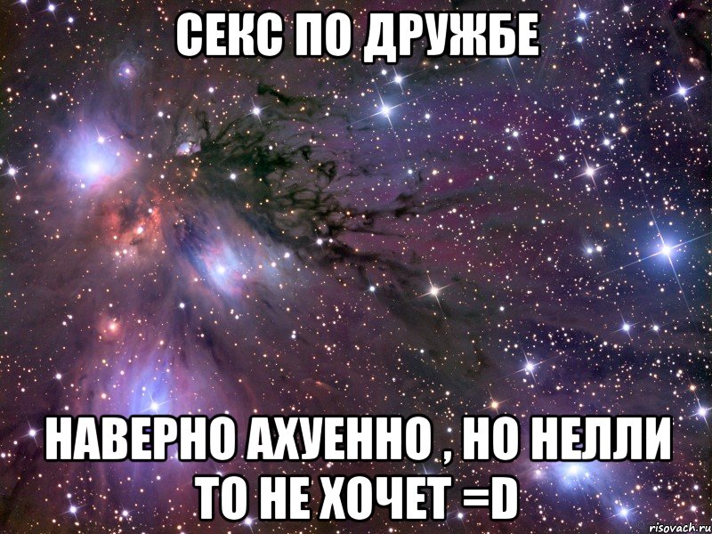 секс по дружбе наверно ахуенно , но нелли то не хочет =d, Мем Космос