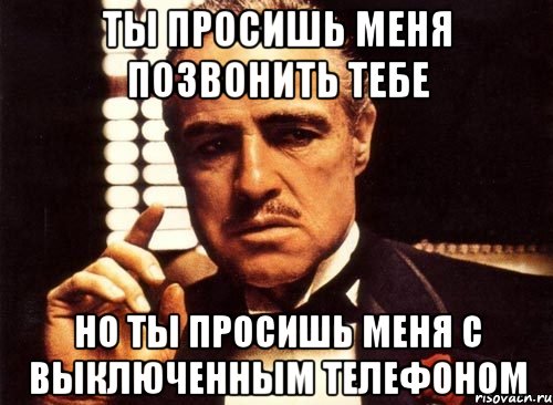 ты просишь меня позвонить тебе но ты просишь меня с выключенным телефоном, Мем крестный отец