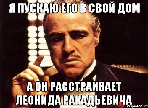 я пускаю его в свой дом а он расстраивает леонида ракадьевича, Мем крестный отец