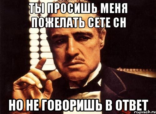 ты просишь меня пожелать сете сн но не говоришь в ответ, Мем крестный отец