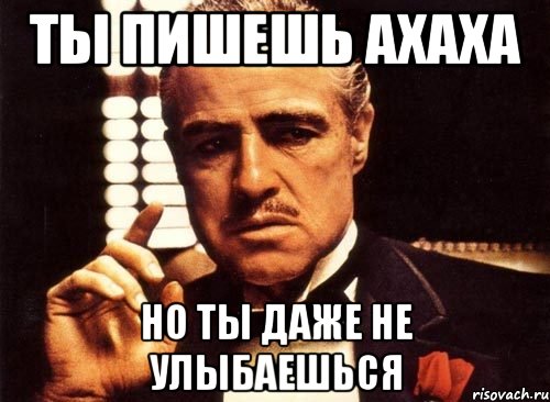 ты пишешь ахаха но ты даже не улыбаешься, Мем крестный отец