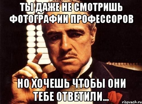 ты даже не смотришь фотографии профессоров но хочешь чтобы они тебе ответили..., Мем крестный отец