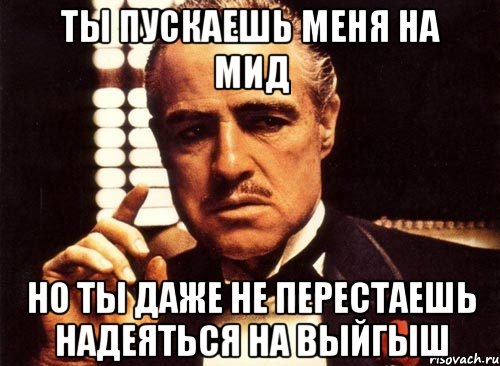 ты пускаешь меня на мид но ты даже не перестаешь надеяться на выйгыш, Мем крестный отец