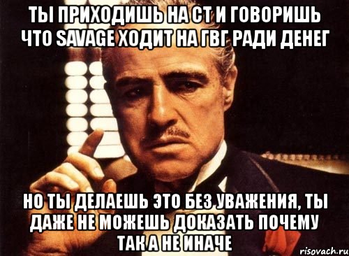 ты приходишь на ст и говоришь что savage ходит на гвг ради денег но ты делаешь это без уважения, ты даже не можешь доказать почему так а не иначе, Мем крестный отец