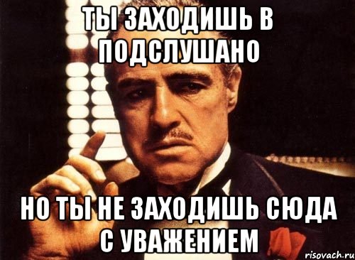 ты заходишь в подслушано но ты не заходишь сюда с уважением, Мем крестный отец