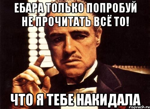 ебара только попробуй не прочитать всё то! что я тебе накидала, Мем крестный отец