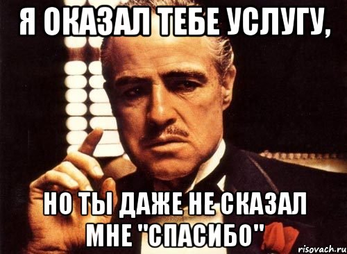 я оказал тебе услугу, но ты даже не сказал мне "спасибо", Мем крестный отец