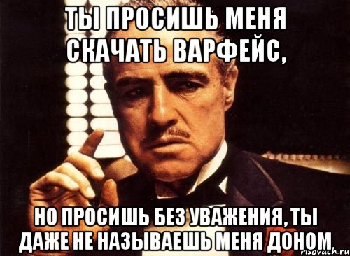 ты просишь меня скачать варфейс, но просишь без уважения, ты даже не называешь меня доном, Мем крестный отец