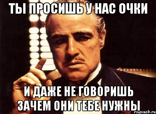 ты просишь у нас очки и даже не говоришь зачем они тебе нужны, Мем крестный отец