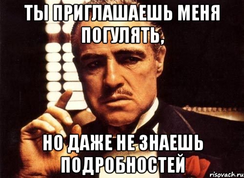 ты приглашаешь меня погулять, но даже не знаешь подробностей, Мем крестный отец