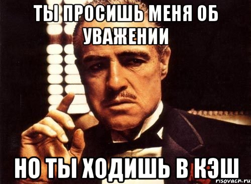 ты просишь меня об уважении но ты ходишь в кэш, Мем крестный отец