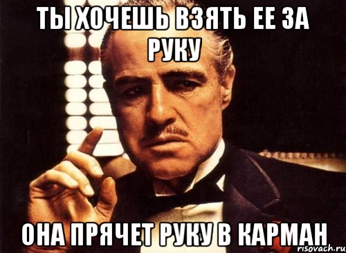 ты хочешь взять ее за руку она прячет руку в карман, Мем крестный отец