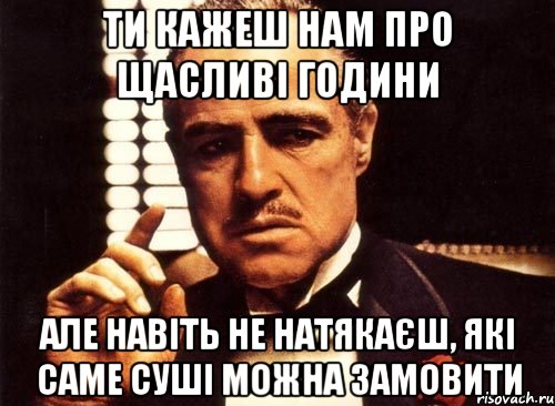 ти кажеш нам про щасливі години але навіть не натякаєш, які саме суші можна замовити, Мем крестный отец