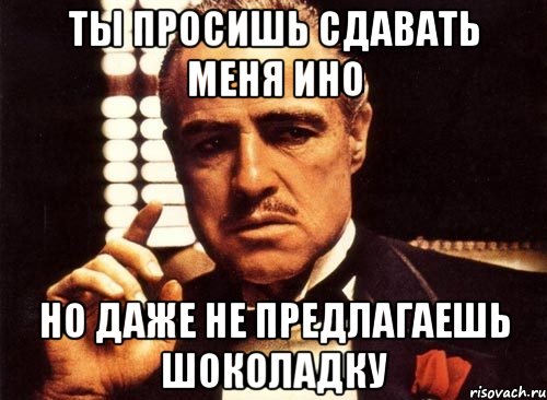 ты просишь сдавать меня ино но даже не предлагаешь шоколадку, Мем крестный отец