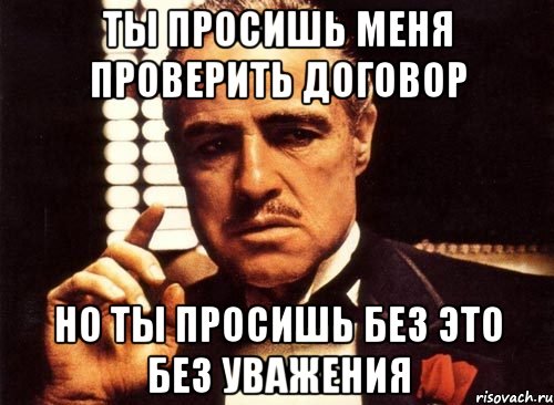 ты просишь меня проверить договор но ты просишь без это без уважения, Мем крестный отец