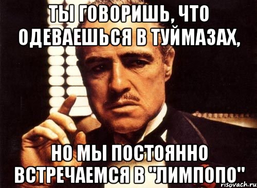 ты говоришь, что одеваешься в туймазах, но мы постоянно встречаемся в "лимпопо", Мем крестный отец