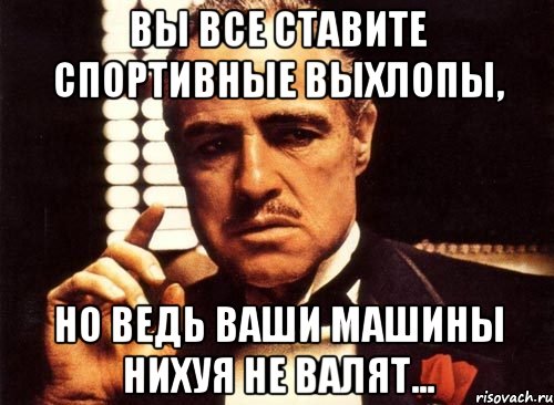 вы все ставите спортивные выхлопы, но ведь ваши машины нихуя не валят..., Мем крестный отец