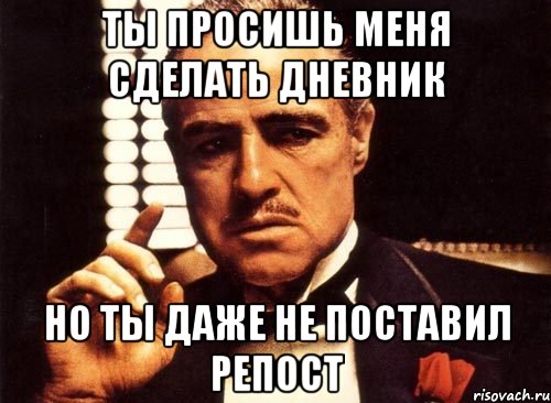 ты просишь меня сделать дневник но ты даже не поставил репост, Мем крестный отец