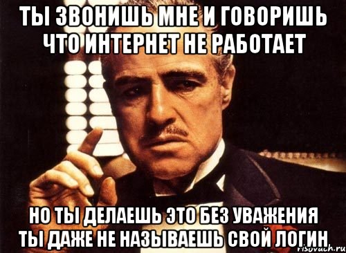 ты звонишь мне и говоришь что интернет не работает но ты делаешь это без уважения ты даже не называешь свой логин, Мем крестный отец