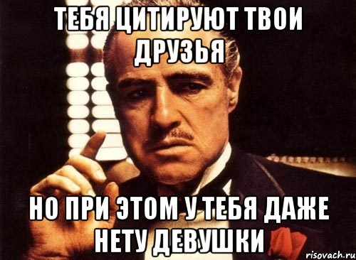 тебя цитируют твои друзья но при этом у тебя даже нету девушки, Мем крестный отец