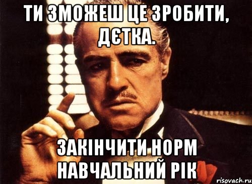 ти зможеш це зробити, дєтка. закінчити норм навчальний рік, Мем крестный отец