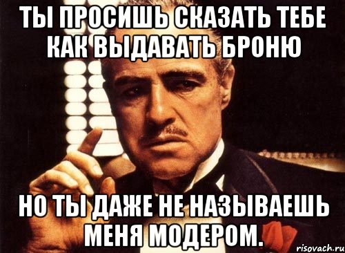 ты просишь сказать тебе как выдавать броню но ты даже не называешь меня модером., Мем крестный отец