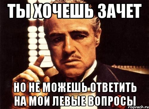 ты хочешь зачет но не можешь ответить на мои левые вопросы, Мем крестный отец