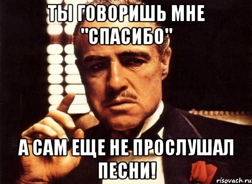 ты говоришь мне "спасибо" а сам еще не прослушал песни!, Мем крестный отец