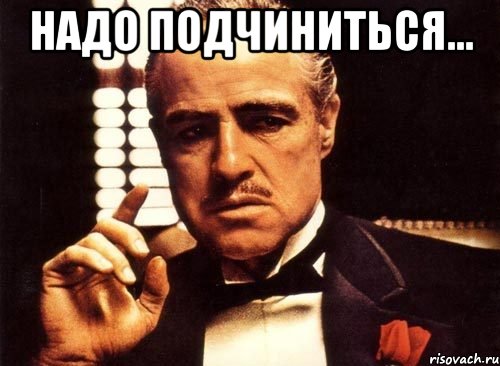 надо подчиниться... , Мем крестный отец