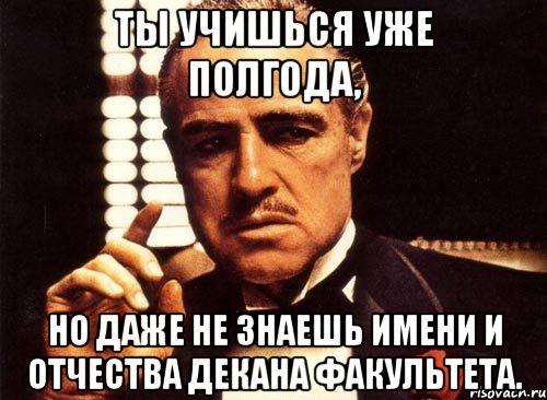 ты учишься уже полгода, но даже не знаешь имени и отчества декана факультета., Мем крестный отец