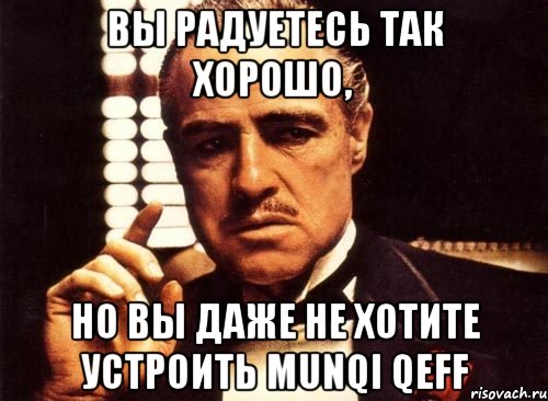 вы радуетесь так хорошо, но вы даже не хотите устроить munqi qeff, Мем крестный отец