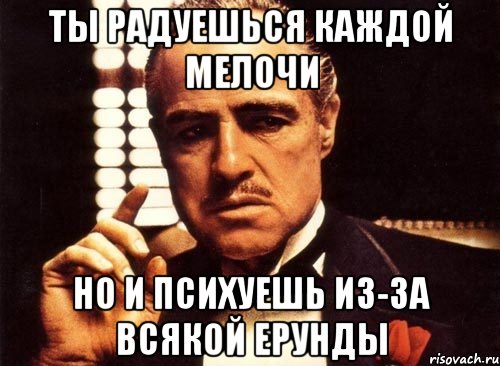 ты радуешься каждой мелочи но и психуешь из-за всякой ерунды, Мем крестный отец