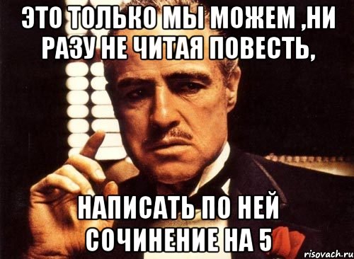 это только мы можем ,ни разу не читая повесть, написать по ней сочинение на 5, Мем крестный отец