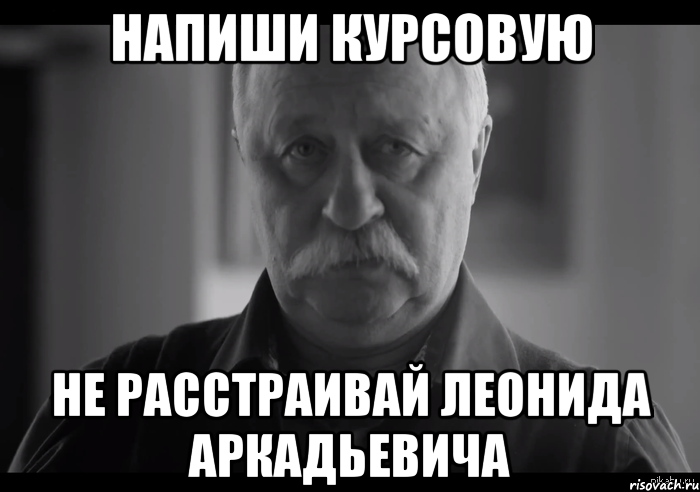 напиши курсовую не расстраивай леонида аркадьевича, Мем Не огорчай Леонида Аркадьевича