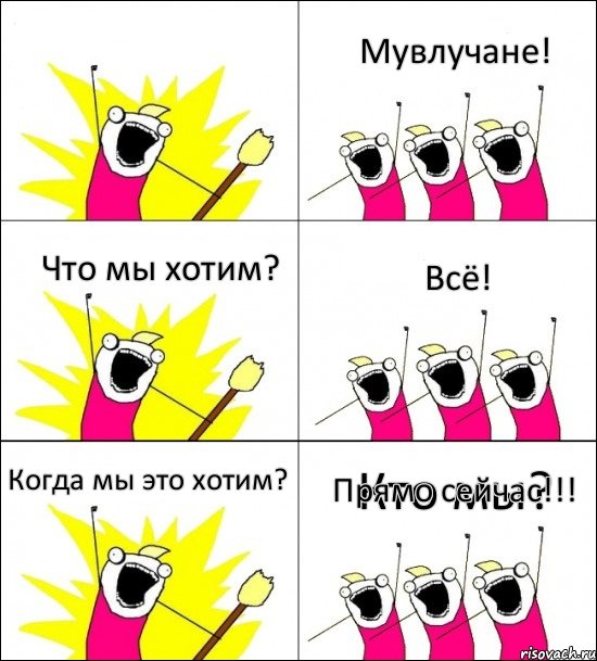 Кто мы? Мувлучане! Что мы хотим? Всё! Когда мы это хотим? Прямо сейчас!!!