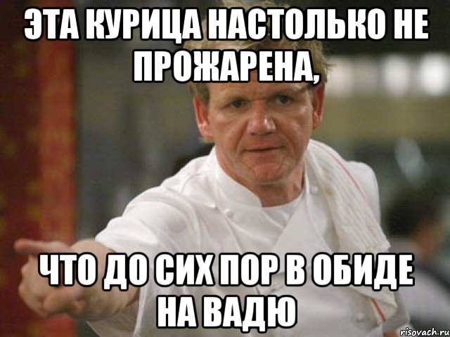 эта курица настолько не прожарена, что до сих пор в обиде на вадю, Мем Адская кухня