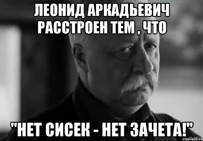 леонид аркадьевич расстроен тем , что "нет сисек - нет зачета!", Мем Не расстраивай Леонида Аркадьевича