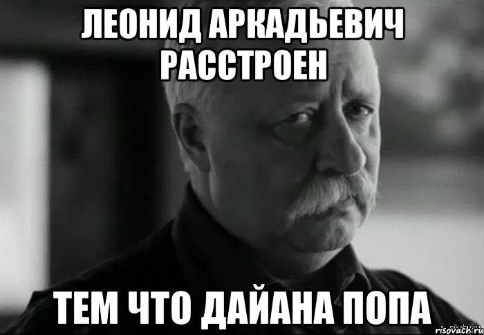 леонид аркадьевич расстроен тем что дайана попа, Мем Не расстраивай Леонида Аркадьевича