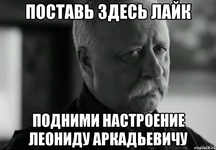 поставь здесь лайк подними настроение леониду аркадьевичу, Мем Не расстраивай Леонида Аркадьевича