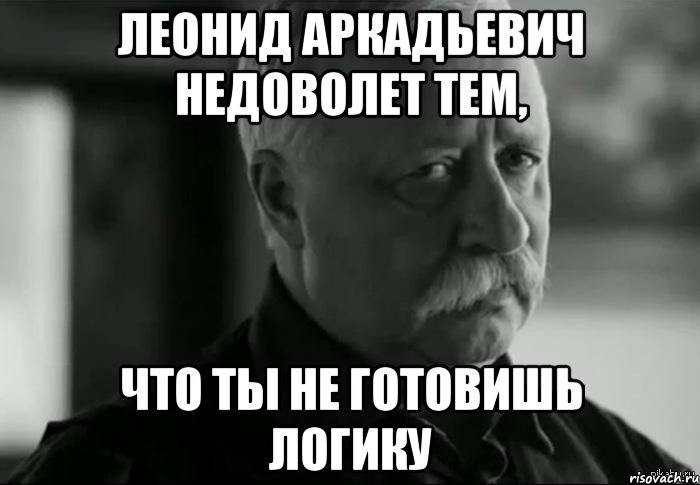 леонид аркадьевич недоволет тем, что ты не готовишь логику, Мем Не расстраивай Леонида Аркадьевича