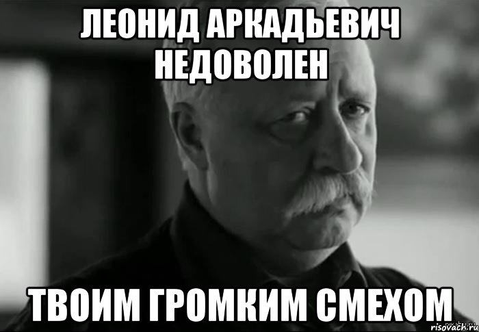 леонид аркадьевич недоволен твоим громким смехом, Мем Не расстраивай Леонида Аркадьевича