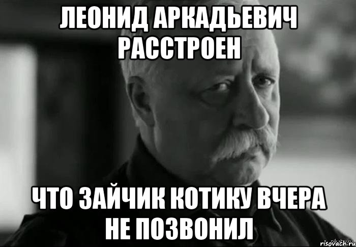 леонид аркадьевич расстроен что зайчик котику вчера не позвонил, Мем Не расстраивай Леонида Аркадьевича