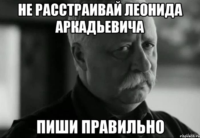 не расстраивай леонида аркадьевича пиши правильно, Мем Не расстраивай Леонида Аркадьевича