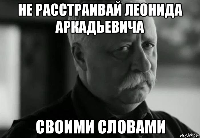 не расстраивай леонида аркадьевича своими словами, Мем Не расстраивай Леонида Аркадьевича