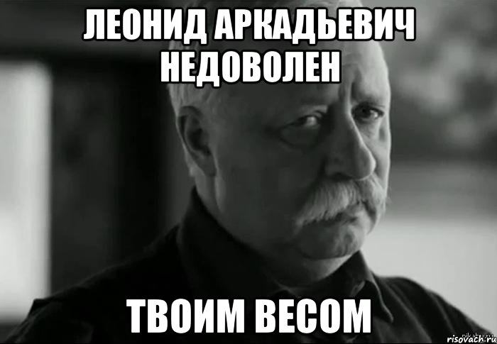 леонид аркадьевич недоволен твоим весом, Мем Не расстраивай Леонида Аркадьевича