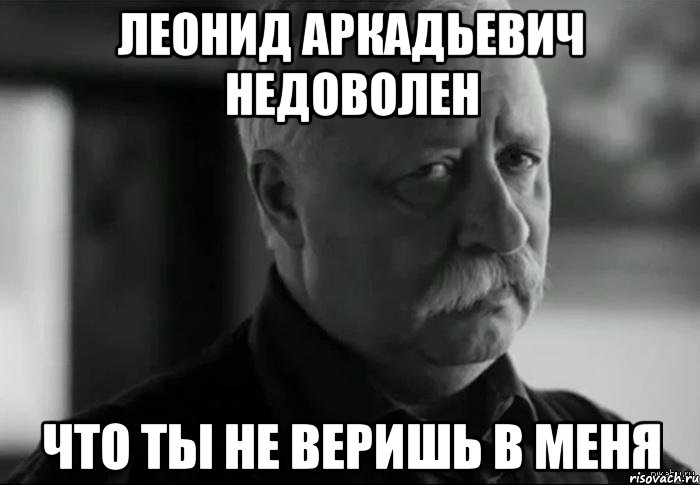 леонид аркадьевич недоволен что ты не веришь в меня, Мем Не расстраивай Леонида Аркадьевича