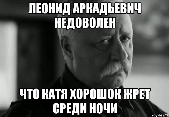 леонид аркадьевич недоволен что катя хорошок жрет среди ночи, Мем Не расстраивай Леонида Аркадьевича