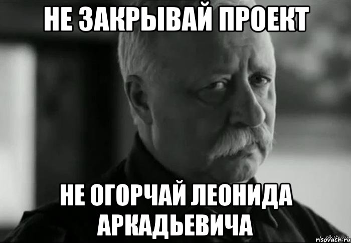 не закрывай проект не огорчай леонида аркадьевича, Мем Не расстраивай Леонида Аркадьевича